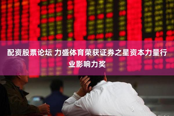 配资股票论坛 力盛体育荣获证券之星资本力量行业影响力奖