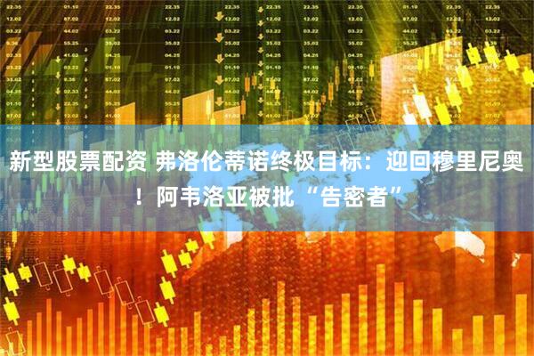 新型股票配资 弗洛伦蒂诺终极目标：迎回穆里尼奥！阿韦洛亚被批 “告密者”