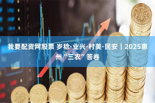 我要配资网股票 岁稔·业兴·村美·民安｜2025惠州“三农”答卷