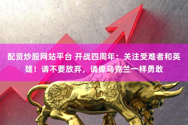 配资炒股网站平台 开战四周年：关注受难者和英雄！请不要放弃，请像乌克兰一样勇敢