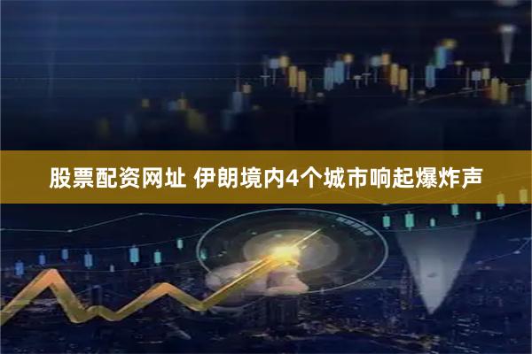 股票配资网址 伊朗境内4个城市响起爆炸声