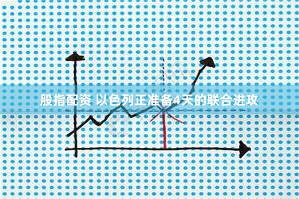 股指配资 以色列正准备4天的联合进攻