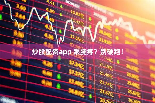 炒股配资app 跟腱疼？别硬跑！
