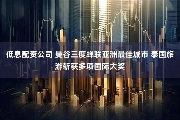 低息配资公司 曼谷三度蝉联亚洲最佳城市 泰国旅游斩获多项国际大奖
