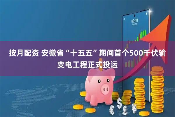 按月配资 安徽省“十五五”期间首个500千伏输变电工程正式投运