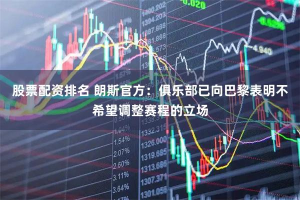 股票配资排名 朗斯官方：俱乐部已向巴黎表明不希望调整赛程的立场