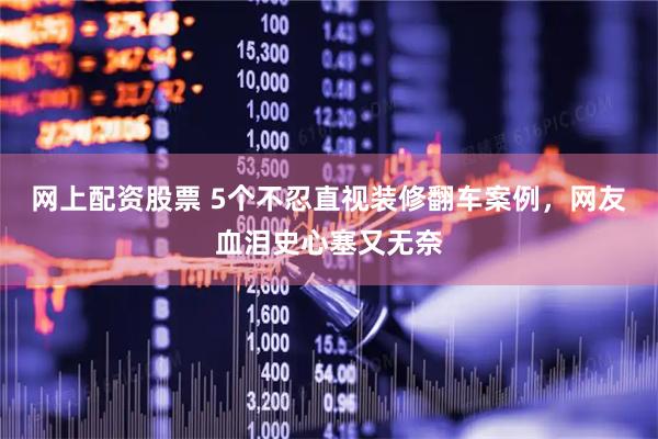 网上配资股票 5个不忍直视装修翻车案例，网友血泪史心塞又无奈