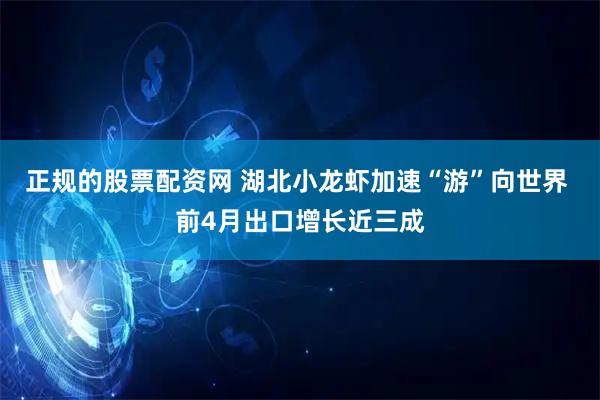 正规的股票配资网 湖北小龙虾加速“游”向世界 前4月出口增长近三成